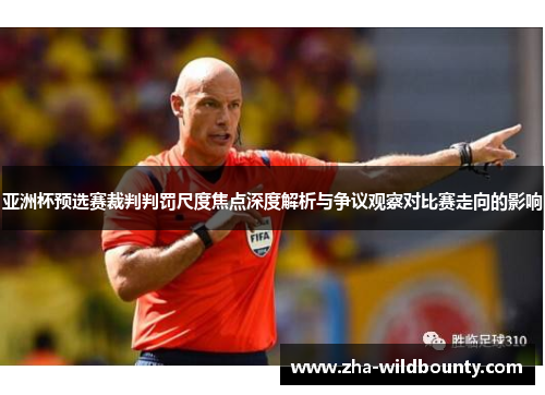 亚洲杯预选赛裁判判罚尺度焦点深度解析与争议观察对比赛走向的影响
