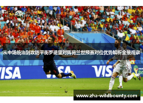 从中场统治到攻防平衡罗德里对阵荷兰世预赛对位优势解析全景观察 从中场统治到攻防平衡罗德里对阵荷兰世预赛对位优势解析全景观察