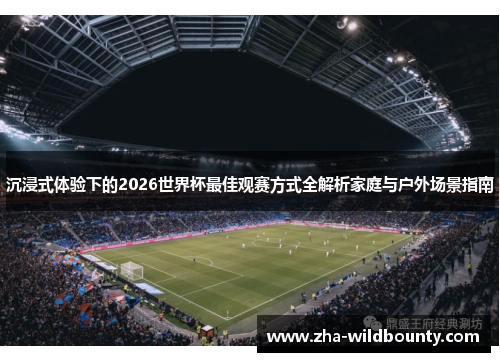 沉浸式体验下的2026世界杯最佳观赛方式全解析家庭与户外场景指南 沉浸式体验下的2026世界杯最佳观赛方式全解析家庭与户外场景指南