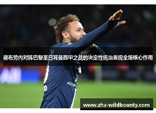 德布劳内对阵巴黎圣日耳曼西甲之战的决定性统治表现全场核心作用 德布劳内对阵巴黎圣日耳曼西甲之战的决定性统治表现全场核心作用