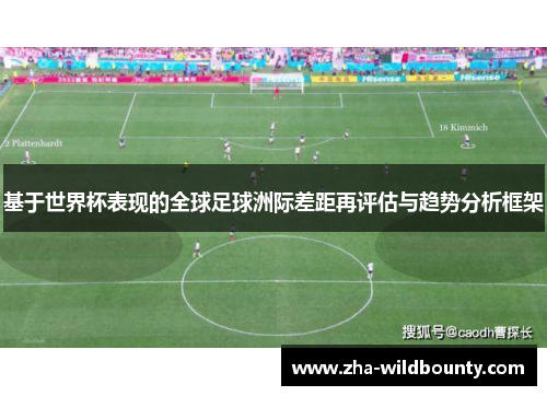 基于世界杯表现的全球足球洲际差距再评估与趋势分析框架 基于世界杯表现的全球足球洲际差距再评估与趋势分析框架