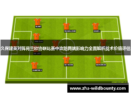 久保建英对阵荷兰欧协联比赛中攻防两端影响力全面解析战术价值评估