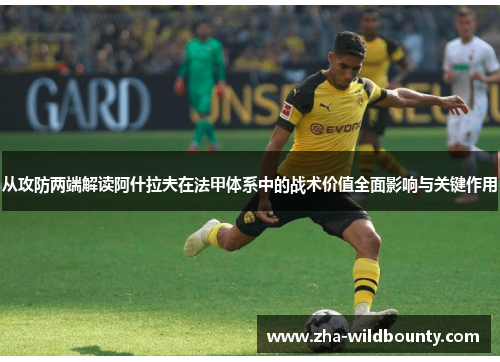 从攻防两端解读阿什拉夫在法甲体系中的战术价值全面影响与关键作用