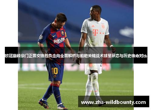 欧冠巅峰豪门正面交锋胜负走向全面解析与前瞻关键战术球星状态与历史宿命对比 欧冠巅峰豪门正面交锋胜负走向全面解析与前瞻关键战术球星状态与历史宿命对比