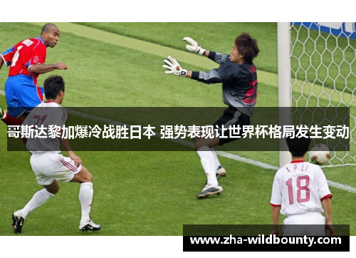哥斯达黎加爆冷战胜日本 强势表现让世界杯格局发生变动