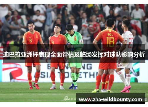 迪巴拉亚洲杯表现全面评估及临场发挥对球队影响分析