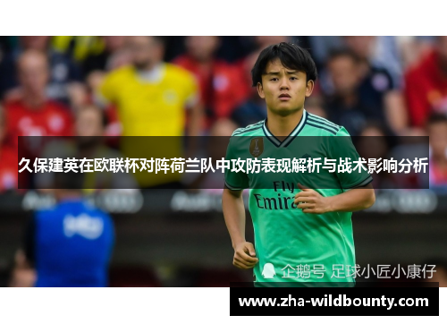 久保建英在欧联杯对阵荷兰队中攻防表现解析与战术影响分析 久保建英在欧联杯对阵荷兰队中攻防表现解析与战术影响分析