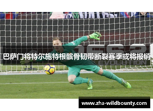 巴萨门将特尔施特根髌骨韧带断裂赛季或将报销 巴萨门将特尔施特根髌骨韧带断裂赛季或将报销
