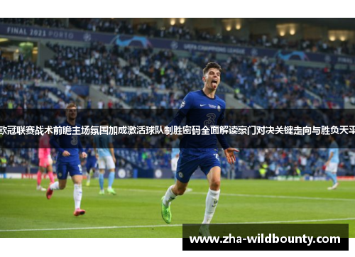 欧冠联赛战术前瞻主场氛围加成激活球队制胜密码全面解读豪门对决关键走向与胜负天平 欧冠联赛战术前瞻主场氛围加成激活球队制胜密码全面解读豪门对决关键走向与胜负天平